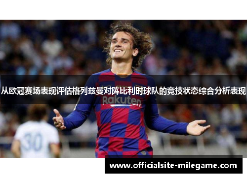 从欧冠赛场表现评估格列兹曼对阵比利时球队的竞技状态综合分析表现