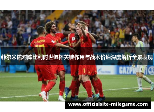 菲尔米诺对阵比利时世俱杯关键作用与战术价值深度解析全景表现