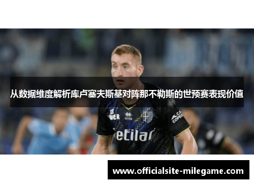 从数据维度解析库卢塞夫斯基对阵那不勒斯的世预赛表现价值