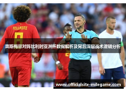 奥斯梅恩对阵比利时亚洲杯数据解析及背后深层战术逻辑分析