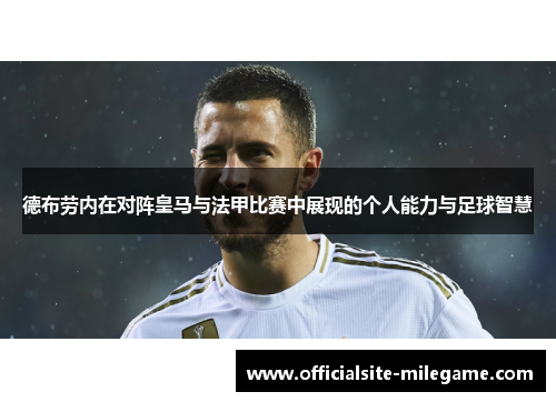 德布劳内在对阵皇马与法甲比赛中展现的个人能力与足球智慧