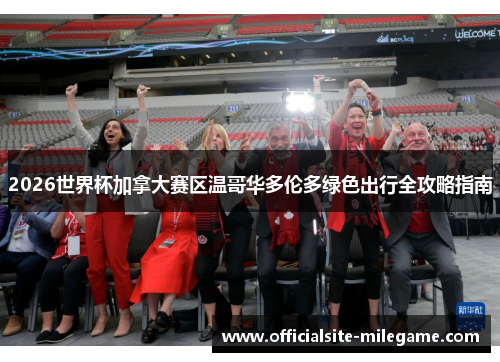 2026世界杯加拿大赛区温哥华多伦多绿色出行全攻略指南