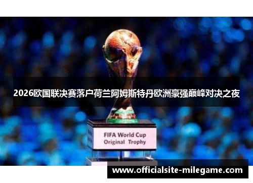 2026欧国联决赛落户荷兰阿姆斯特丹欧洲豪强巅峰对决之夜