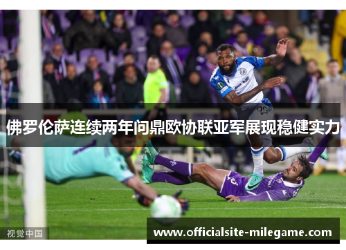 佛罗伦萨连续两年问鼎欧协联亚军展现稳健实力