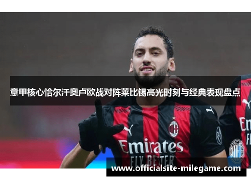 意甲核心恰尔汗奥卢欧战对阵莱比锡高光时刻与经典表现盘点