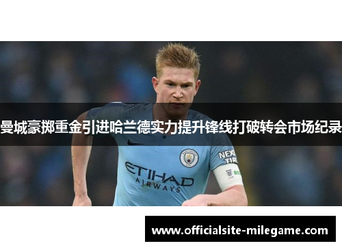 曼城豪掷重金引进哈兰德实力提升锋线打破转会市场纪录