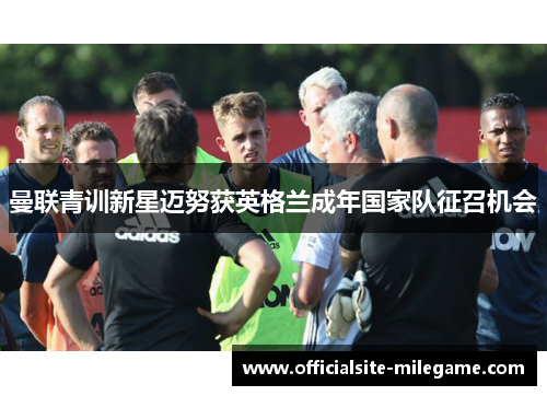 曼联青训新星迈努获英格兰成年国家队征召机会