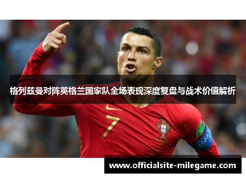 格列兹曼对阵英格兰国家队全场表现深度复盘与战术价值解析