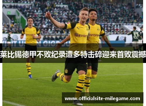 莱比锡德甲不败纪录遭多特击碎迎来首败震撼 莱比锡德甲不败纪录遭多特击碎迎来首败震撼