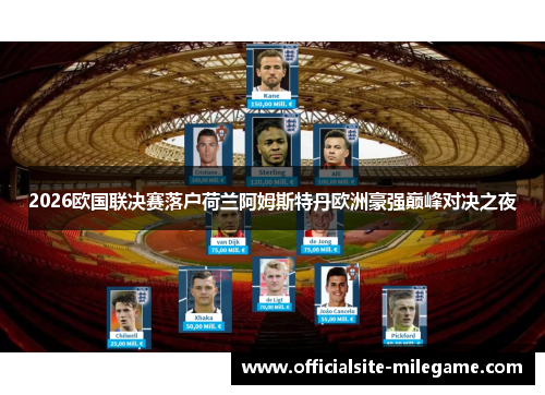 2026欧国联决赛落户荷兰阿姆斯特丹欧洲豪强巅峰对决之夜