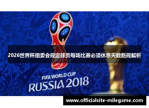2026世界杯组委会规定球员每场比赛必须休息天数新规解析