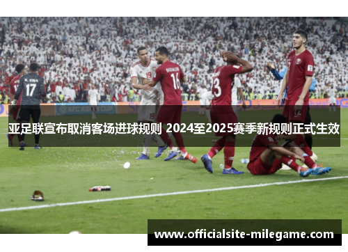 亚足联宣布取消客场进球规则 2024至2025赛季新规则正式生效