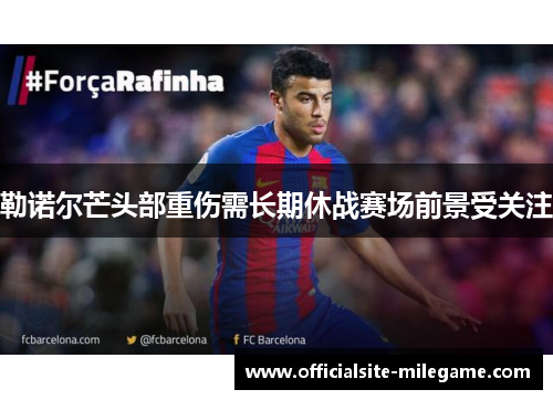 勒诺尔芒头部重伤需长期休战赛场前景受关注