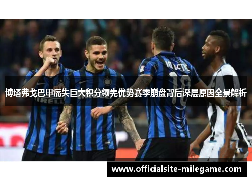 博塔弗戈巴甲痛失巨大积分领先优势赛季崩盘背后深层原因全景解析