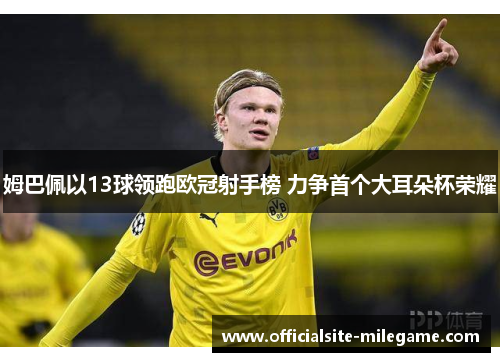 姆巴佩以13球领跑欧冠射手榜 力争首个大耳朵杯荣耀