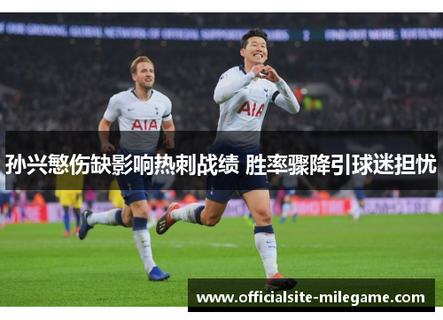 孙兴慜伤缺影响热刺战绩 胜率骤降引球迷担忧