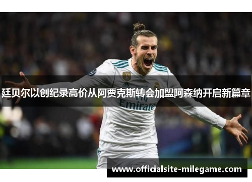 廷贝尔以创纪录高价从阿贾克斯转会加盟阿森纳开启新篇章