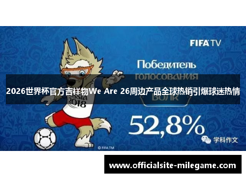 2026世界杯官方吉祥物We Are 26周边产品全球热销引爆球迷热情 2026世界杯官方吉祥物We Are 26周边产品全球热销引爆球迷热情