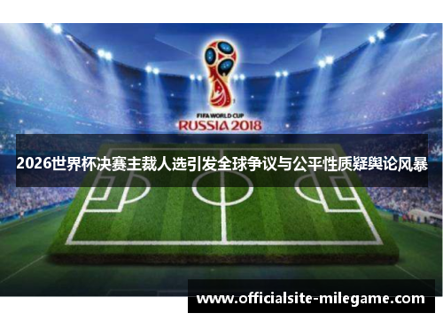 2026世界杯决赛主裁人选引发全球争议与公平性质疑舆论风暴 2026世界杯决赛主裁人选引发全球争议与公平性质疑舆论风暴