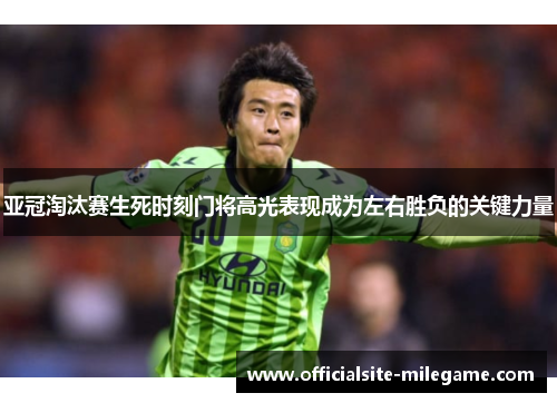 亚冠淘汰赛生死时刻门将高光表现成为左右胜负的关键力量 亚冠淘汰赛生死时刻门将高光表现成为左右胜负的关键力量