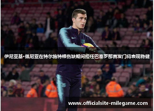 伊尼亚基·佩尼亚在特尔施特根伤缺期间担任巴塞罗那首发门将表现稳健
