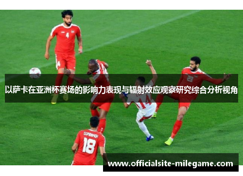 以萨卡在亚洲杯赛场的影响力表现与辐射效应观察研究综合分析视角