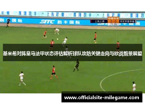 基米希对阵皇马法甲状态评估解析球队攻防关键走向与欧战前景展望