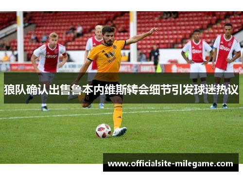 狼队确认出售鲁本内维斯转会细节引发球迷热议 狼队确认出售鲁本内维斯转会细节引发球迷热议