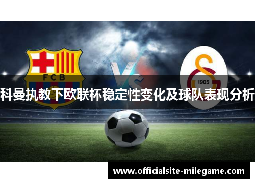 科曼执教下欧联杯稳定性变化及球队表现分析 科曼执教下欧联杯稳定性变化及球队表现分析