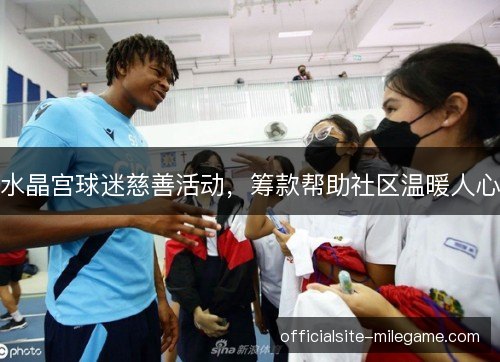 水晶宫球迷慈善活动,筹款帮助社区温暖人心 水晶宫球迷慈善活动,筹款帮助社区温暖人心